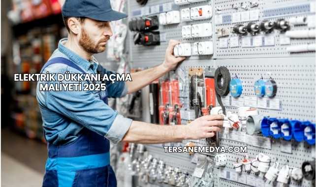 Elektrik Dükkanı Açma Maliyeti 2025
