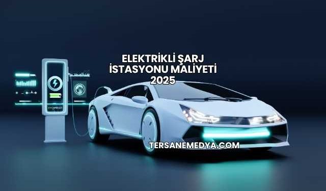 Elektrikli Şarj İstasyonu Maliyeti 2025