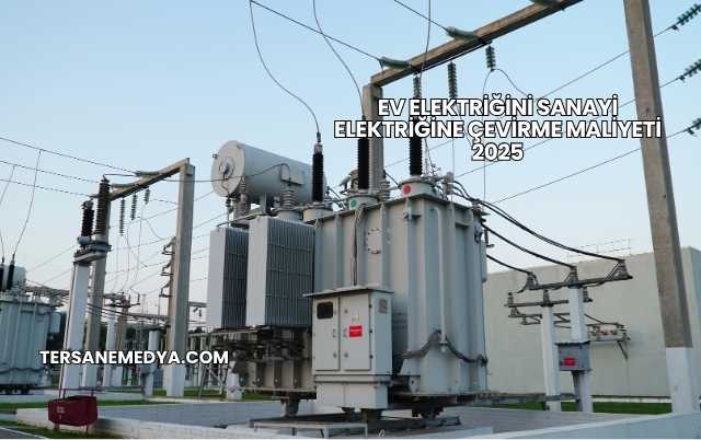 Ev Elektriğini Sanayi Elektriğine Çevirme Maliyeti 2025
