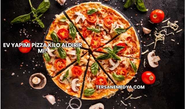 Ev Yapımı Pizza Kilo Aldırır mı?