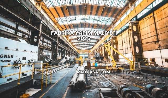 Fabrika Yapım Maliyeti 2025