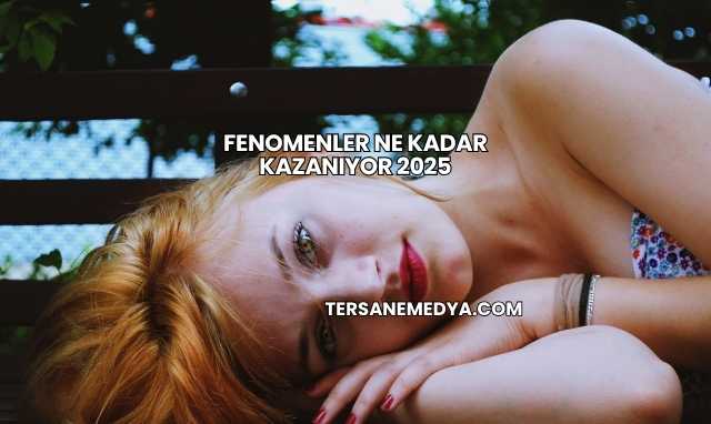 Fenomenler Ne Kadar Kazanıyor 2025