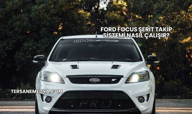 Ford Focus Şerit Takip Sistemi Nasıl Çalışır?