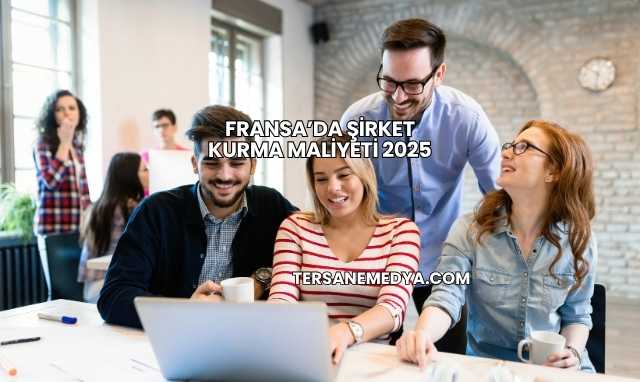 Fransa’da Şirket Kurma Maliyeti 2025