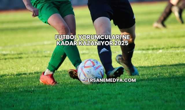 Futbol Yorumcuları Ne Kadar Kazanıyor 2025