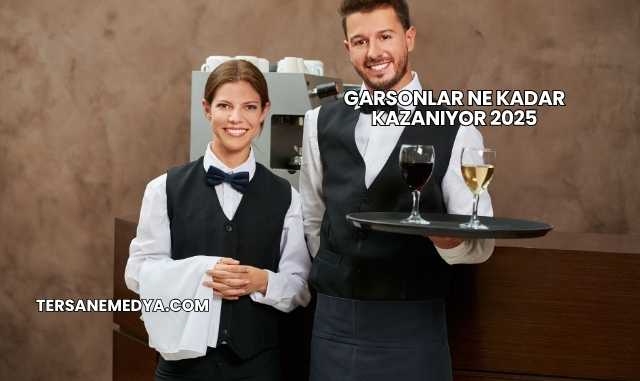 Garsonlar Ne Kadar Kazanıyor 2025