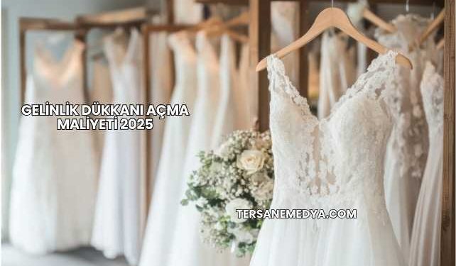 Gelinlik Dükkanı Açma Maliyeti 2025