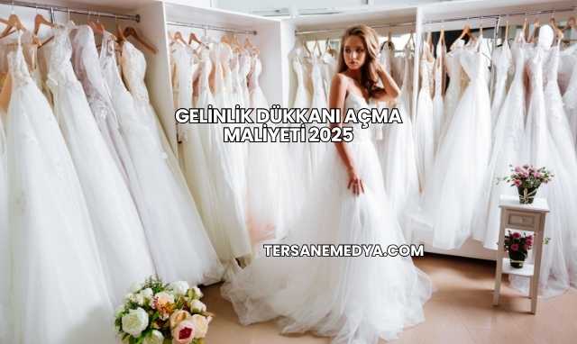 Gelinlik Dükkanı Açma Maliyeti 2025