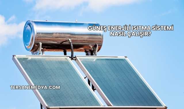 Güneş Enerjili Isıtma Sistemi Nasıl Çalışır?
