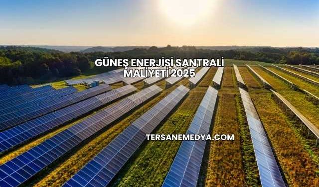 Güneş Enerjisi Santrali Maliyeti 2025