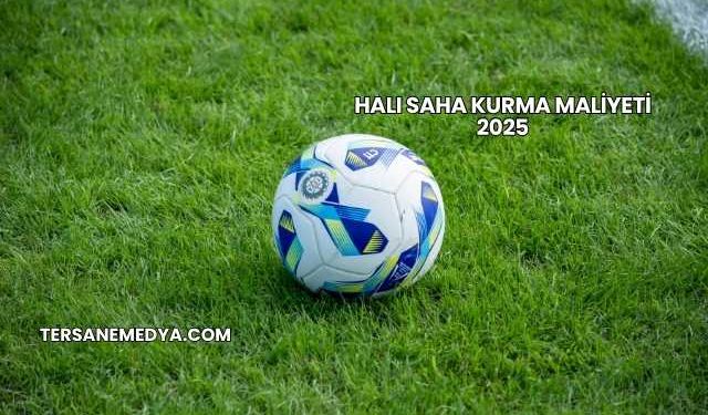Halı Saha Kurma Maliyeti 2025
