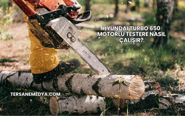 Hyundai Turbo 650 Motorlu Testere Nasıl Çalışır?