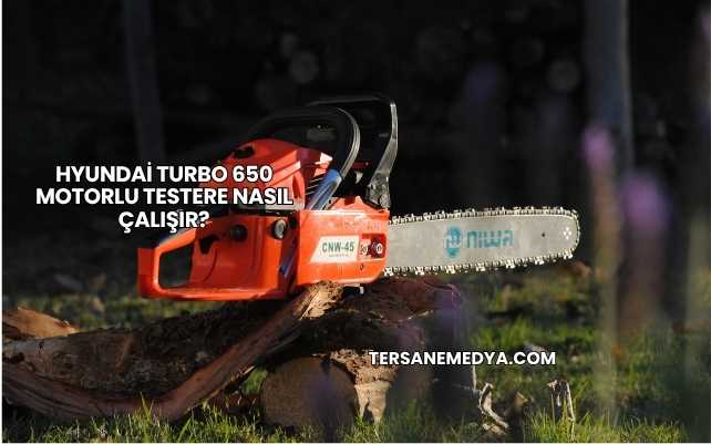 Hyundai Turbo 650 Motorlu Testere Nasıl Çalışır?