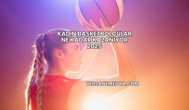 Kadın Basketbolcular Ne Kadar Kazanıyor 2025