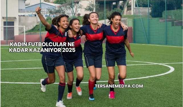 Kadın Futbolcular Ne Kadar Kazanıyor 2025