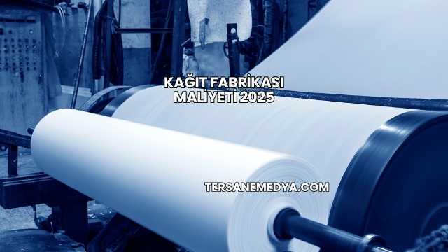 Kağıt Fabrikası Maliyeti 2025