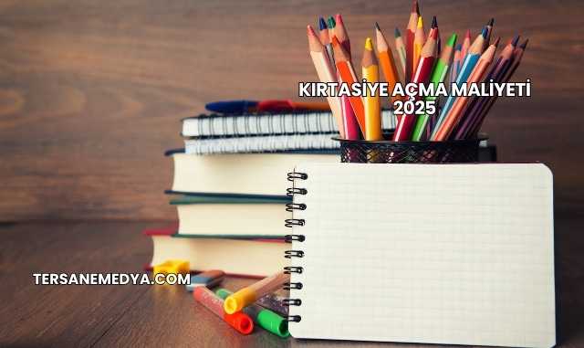 Kırtasiye Açma Maliyeti 2025