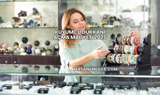 Kuyumcu Dükkanı Açma Maliyeti 2025