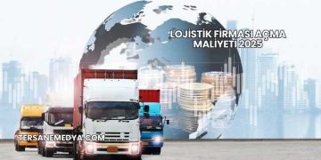 Lojistik Firması Açma Maliyeti 2025