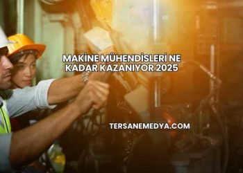 Makine Mühendisleri Ne Kadar Kazanıyor 2025