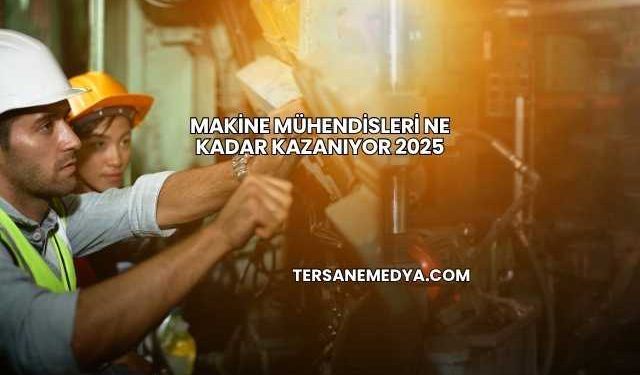 Makine Mühendisleri Ne Kadar Kazanıyor 2025