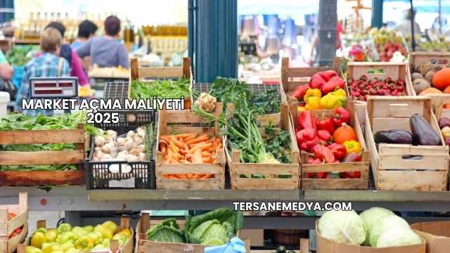 Market Açma Maliyeti 2025
