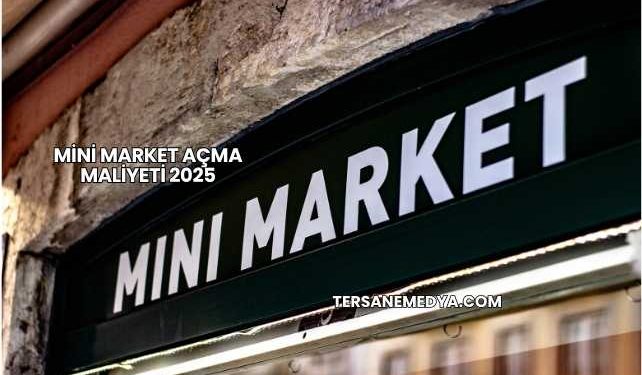 Mini Market Açma Maliyeti 2025