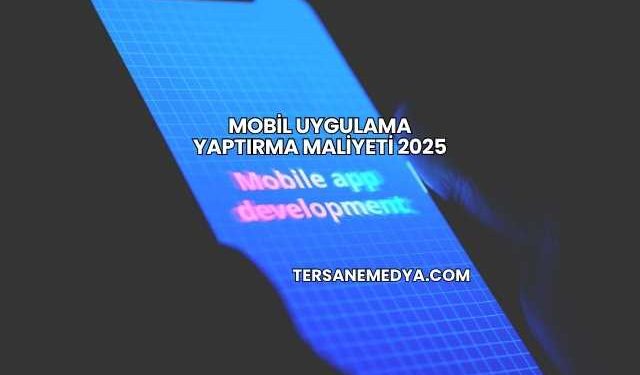 Mobil Uygulama Yaptırma Maliyeti 2025