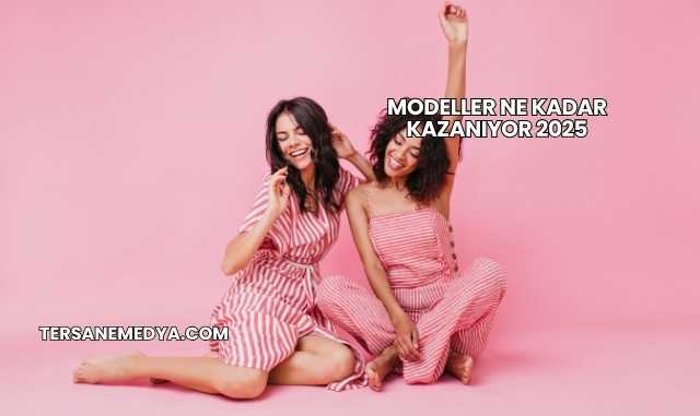 Modeller Ne Kadar Kazanıyor 2025