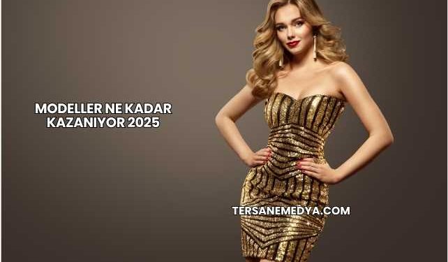 Modeller Ne Kadar Kazanıyor 2025