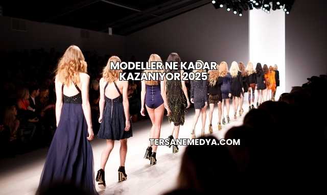 Modeller Ne Kadar Kazanıyor 2025