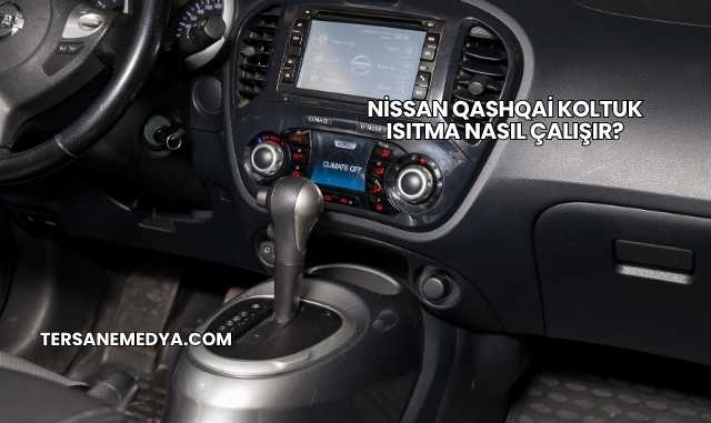 Nissan Qashqai Koltuk Isıtma Nasıl Çalışır?