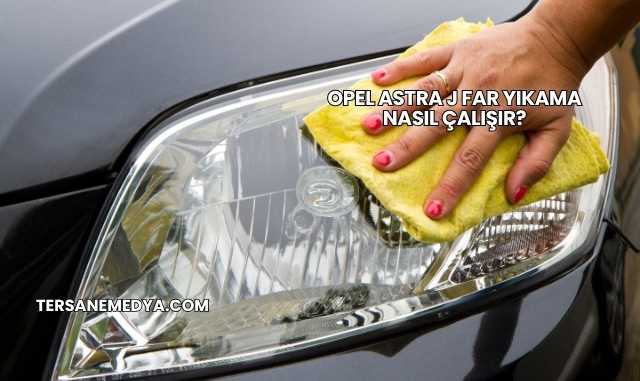 Opel Astra J Far Yıkama Nasıl Çalışır?