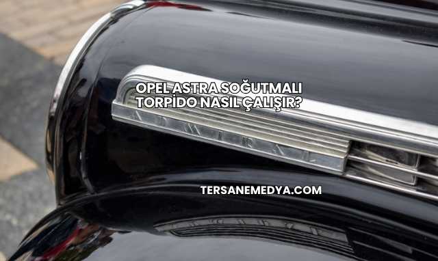 Opel Astra Soğutmalı Torpido Nasıl Çalışır?