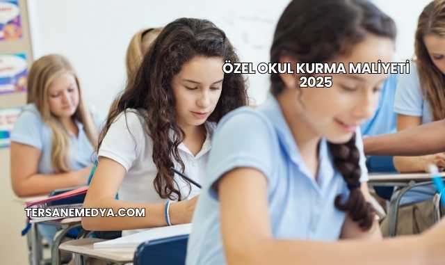 Özel Okul Kurma Maliyeti 2025