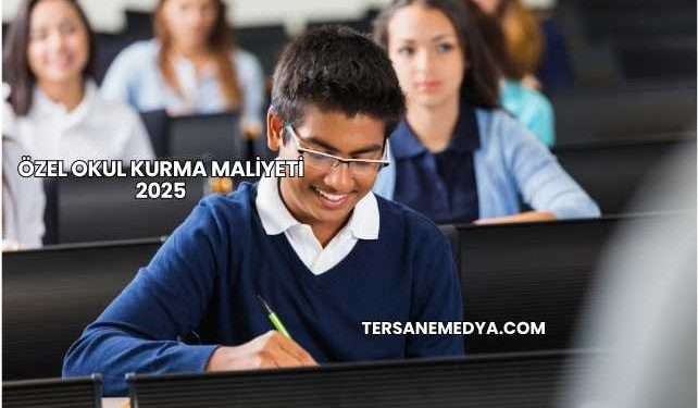 Özel Okul Kurma Maliyeti 2025