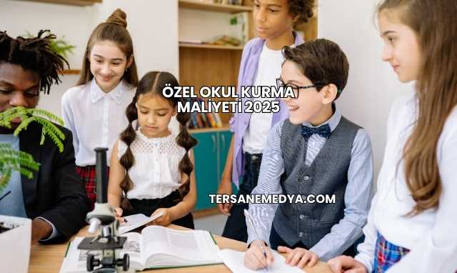 Özel Okul Kurma Maliyeti 2025