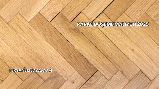 Parke Döşeme Maliyeti 2025