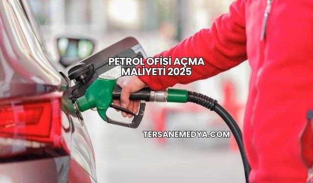 Petrol Ofisi Açma Maliyeti 2025