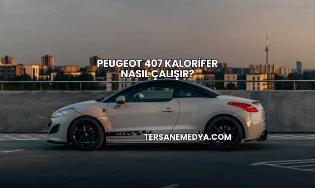 Peugeot 407 Kalorifer Nasıl Çalışır?