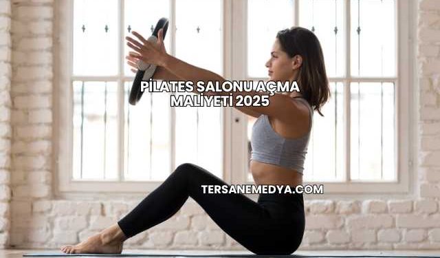 Pilates Salonu Açma Maliyeti 2025