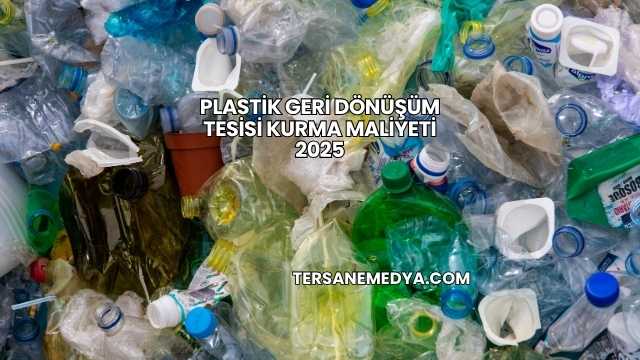 Plastik Geri Dönüşüm Tesisi Kurma Maliyeti 2025