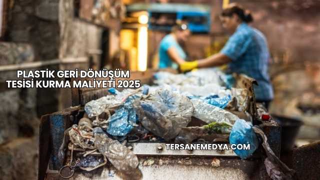 Plastik Geri Dönüşüm Tesisi Kurma Maliyeti 2025
