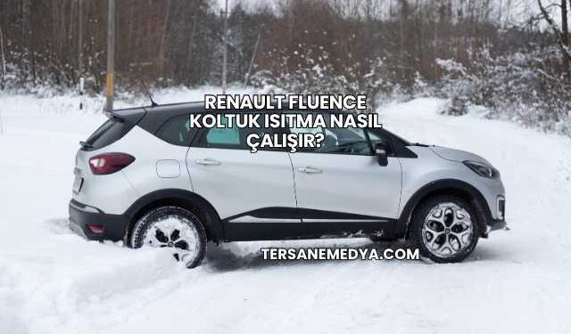 Renault Fluence Koltuk Isıtma Nasıl Çalışır?