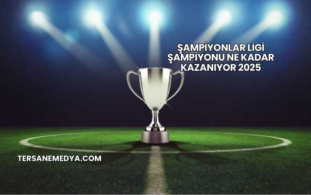 Şampiyonlar Ligi Şampiyonu Ne Kadar Kazanıyor 2025