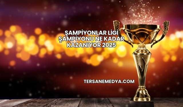Şampiyonlar Ligi Şampiyonu Ne Kadar Kazanıyor 2025
