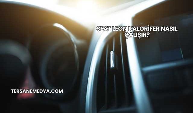 Seat Leon Kalorifer Nasıl Çalışır?