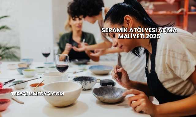 Seramik Atölyesi Açma Maliyeti 2025