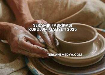 Seramik Fabrikası Kurulum Maliyeti 2025