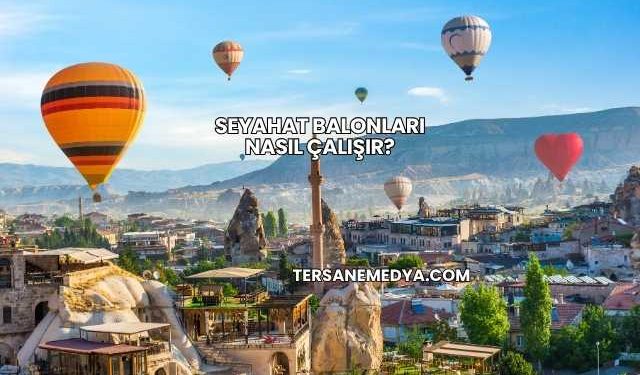 Seyahat Balonları Nasıl Çalışır?